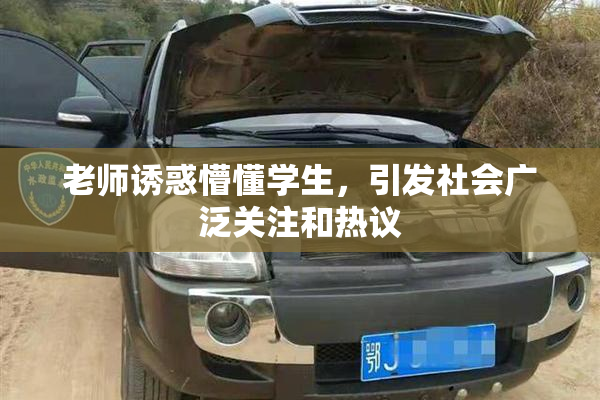 老师诱惑懵懂学生，引发社会广泛关注和热议