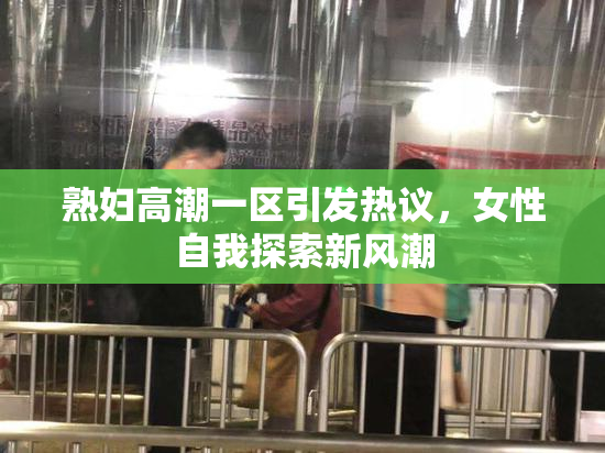 熟妇高潮一区引发热议，女性自我探索新风潮