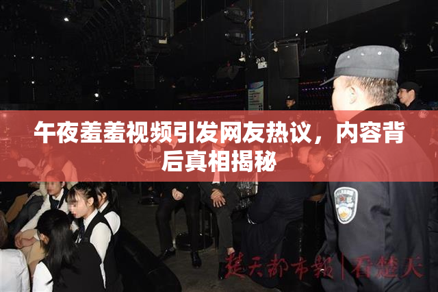 午夜羞羞视频引发网友热议，内容背后真相揭秘