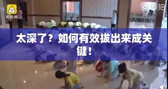 太深了？如何有效拔出来成关键！