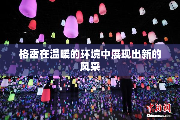 格雷在温暖的环境中展现出新的风采