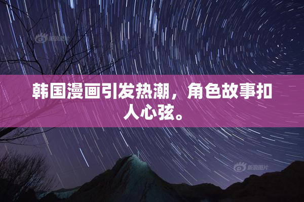 韩国漫画引发热潮，角色故事扣人心弦。