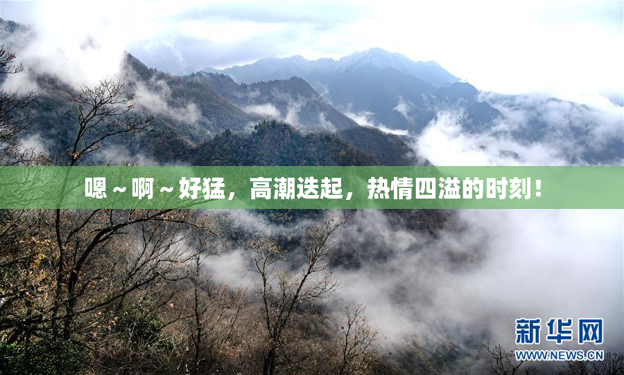 嗯～啊～好猛，高潮迭起，热情四溢的时刻！