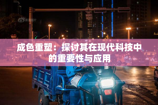 成色重塑：探讨其在现代科技中的重要性与应用