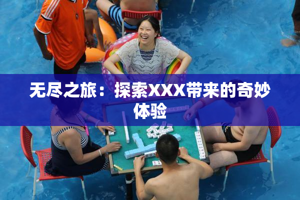 无尽之旅：探索XXX带来的奇妙体验