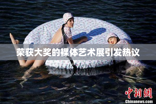 荣获大奖的裸体艺术展引发热议