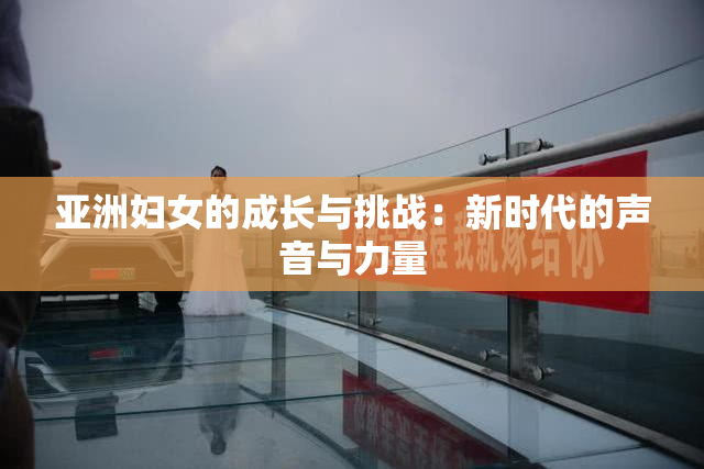 亚洲妇女的成长与挑战：新时代的声音与力量