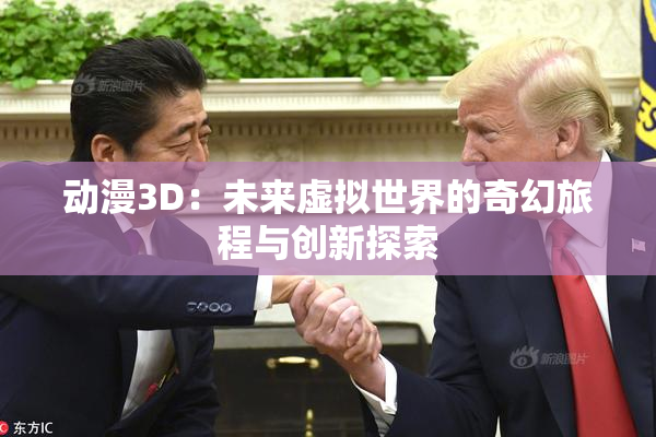 动漫3D：未来虚拟世界的奇幻旅程与创新探索
