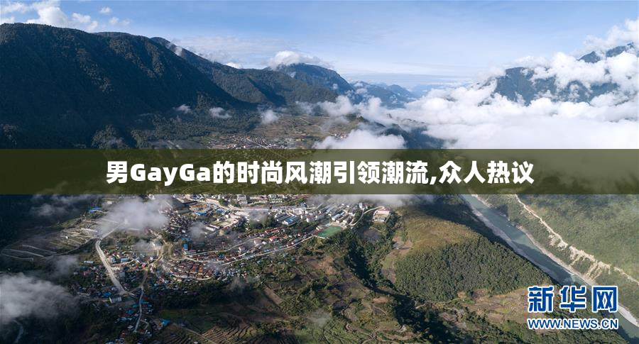 男GayGa的时尚风潮引领潮流,众人热议