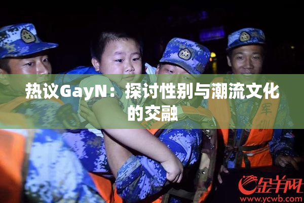 热议GayN：探讨性别与潮流文化的交融