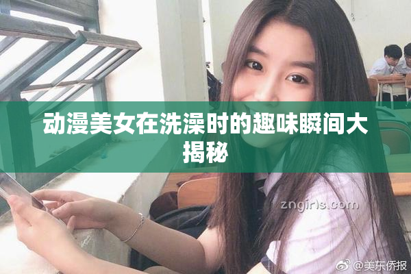 动漫美女在洗澡时的趣味瞬间大揭秘
