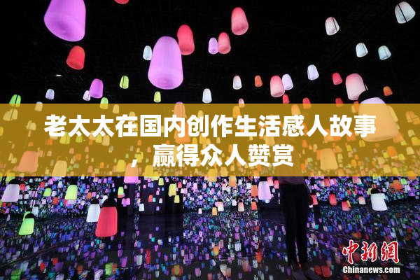 老太太在国内创作生活感人故事，赢得众人赞赏