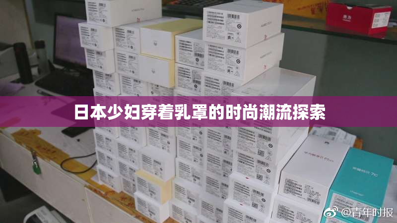 日本少妇穿着乳罩的时尚潮流探索
