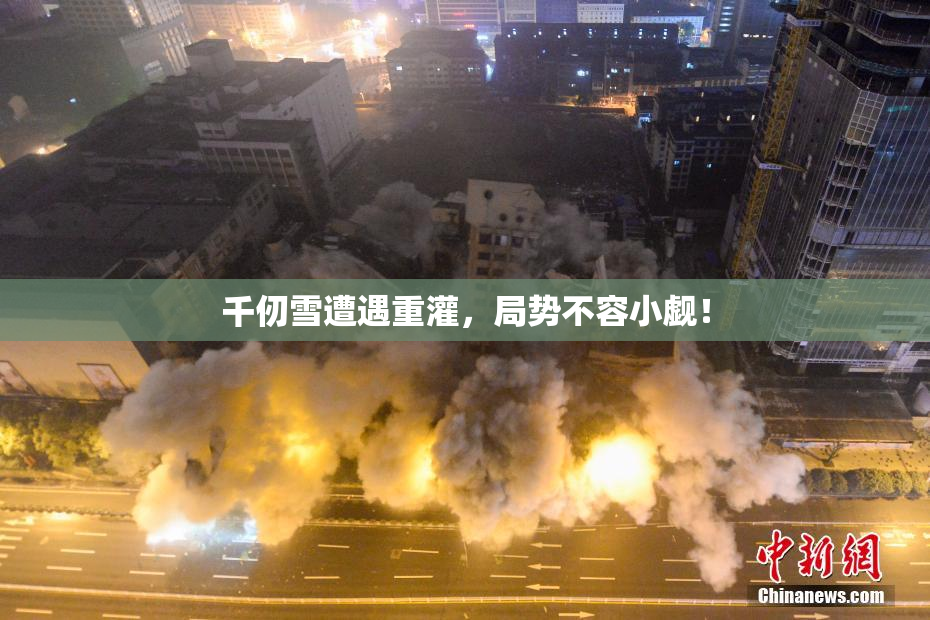 千仞雪遭遇重灌，局势不容小觑！