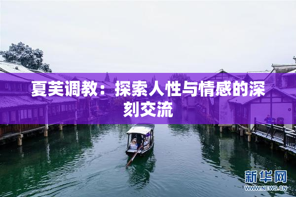 夏芙调教：探索人性与情感的深刻交流