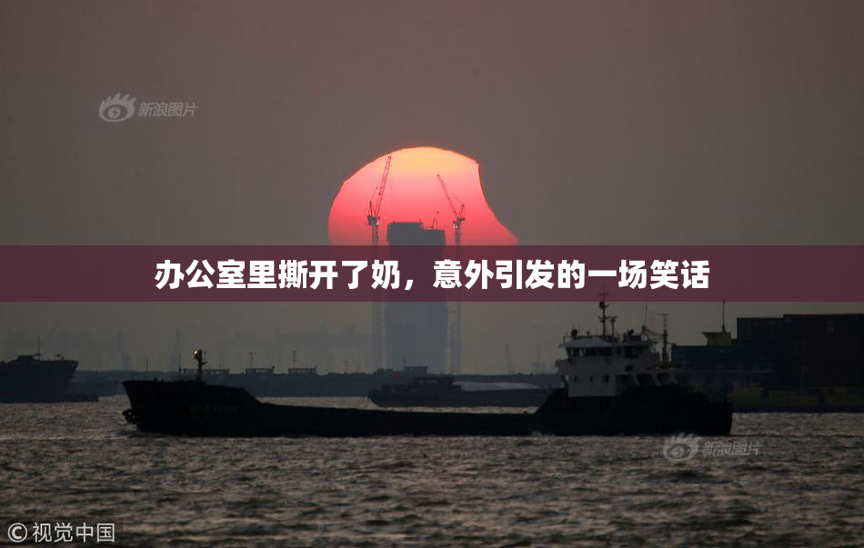 办公室里撕开了奶，意外引发的一场笑话