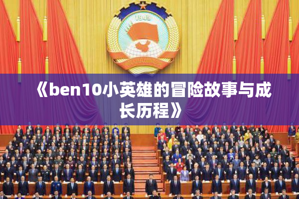 《ben10小英雄的冒险故事与成长历程》