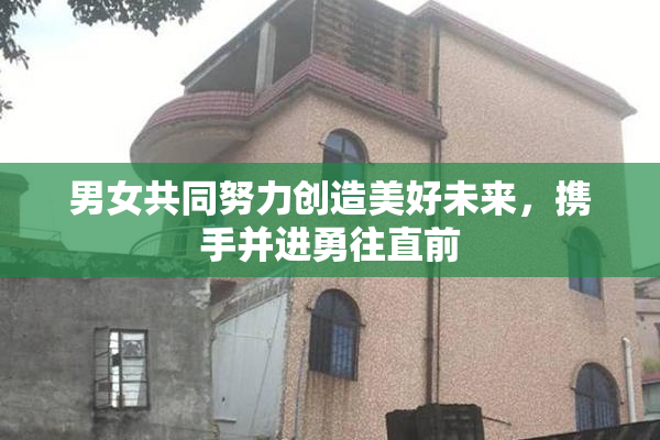男女共同努力创造美好未来，携手并进勇往直前