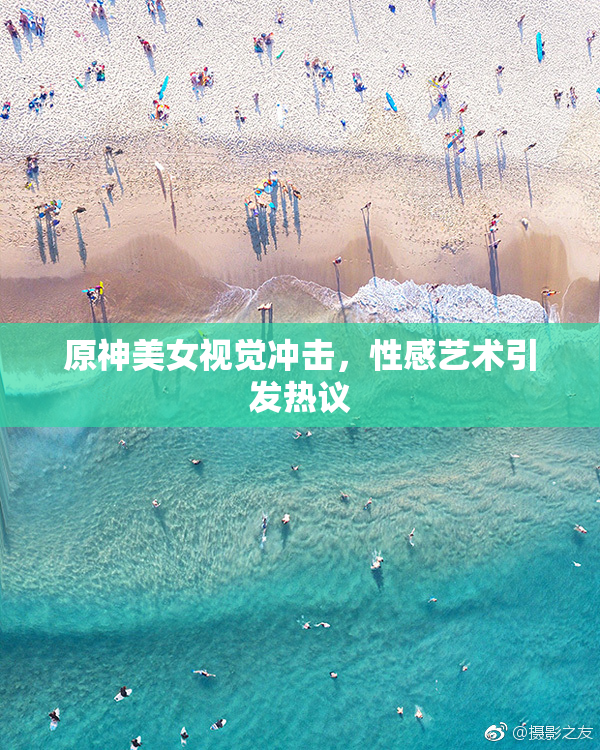 原神美女视觉冲击，性感艺术引发热议