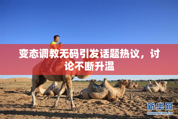 变态调教无码引发话题热议，讨论不断升温