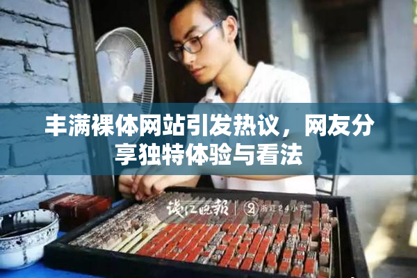 丰满裸体网站引发热议，网友分享独特体验与看法