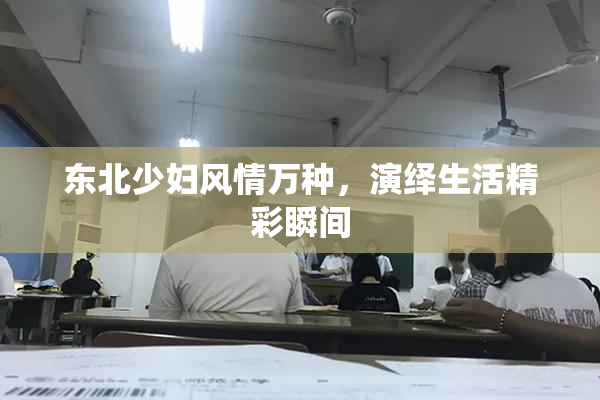 东北少妇风情万种，演绎生活精彩瞬间