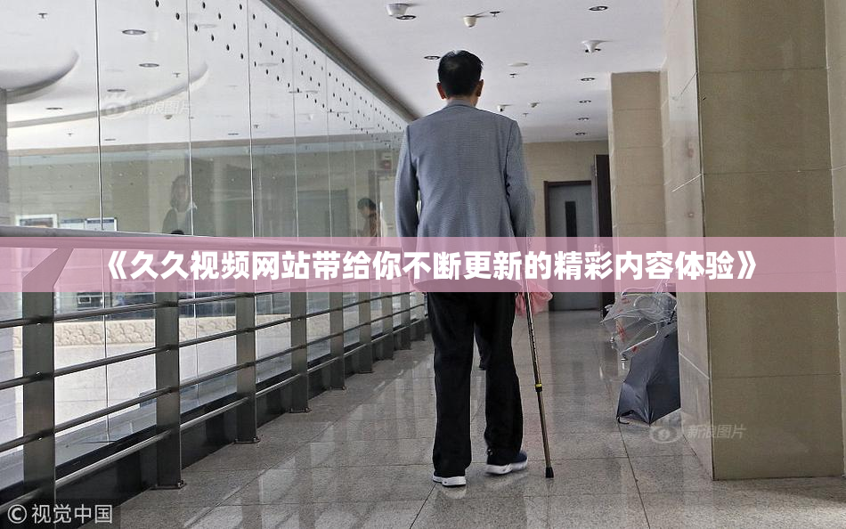 《久久视频网站带给你不断更新的精彩内容体验》