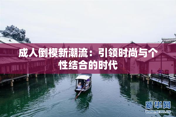 成人倒模新潮流：引领时尚与个性结合的时代