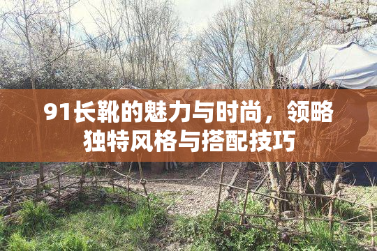 91长靴的魅力与时尚，领略独特风格与搭配技巧