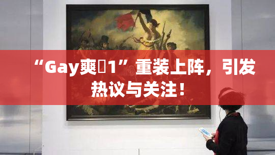 “Gay爽擼1”重装上阵，引发热议与关注！