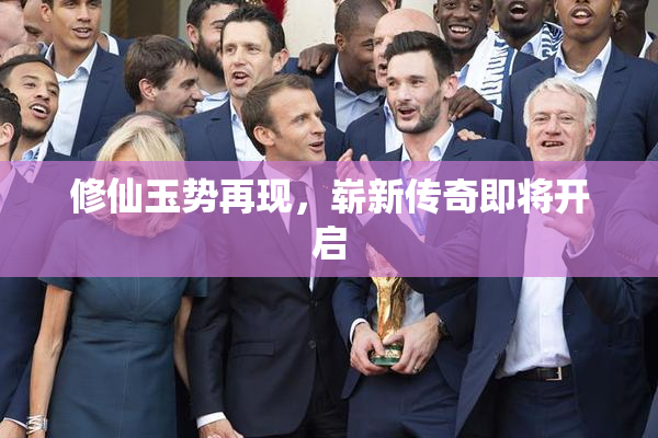 修仙玉势再现，崭新传奇即将开启
