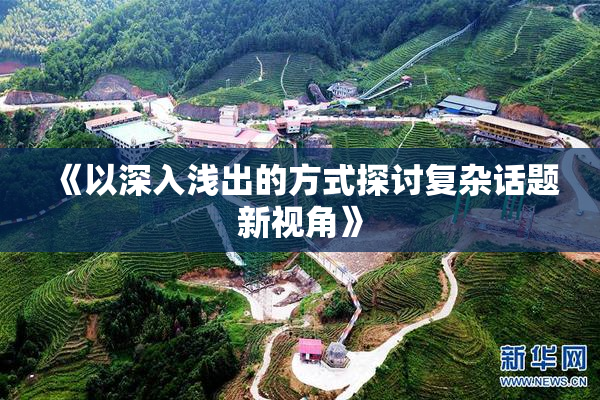 《以深入浅出的方式探讨复杂话题新视角》
