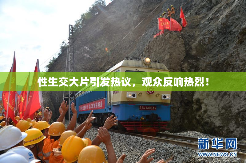 性生交大片引发热议，观众反响热烈！
