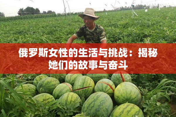 俄罗斯女性的生活与挑战：揭秘她们的故事与奋斗