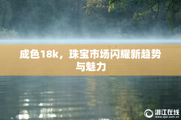 成色18k，珠宝市场闪耀新趋势与魅力