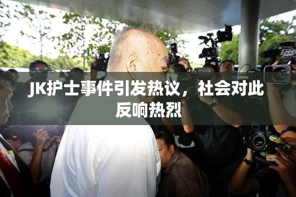 JK护士事件引发热议，社会对此反响热烈