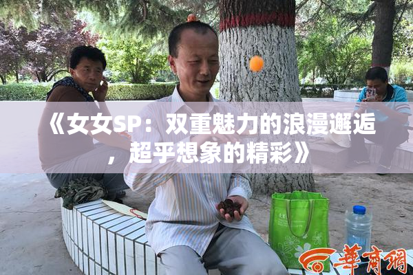 《女女SP：双重魅力的浪漫邂逅，超乎想象的精彩》