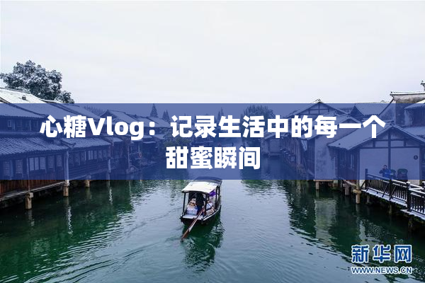 心糖Vlog：记录生活中的每一个甜蜜瞬间