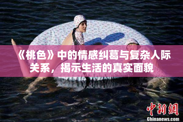 《桃色》中的情感纠葛与复杂人际关系，揭示生活的真实面貌