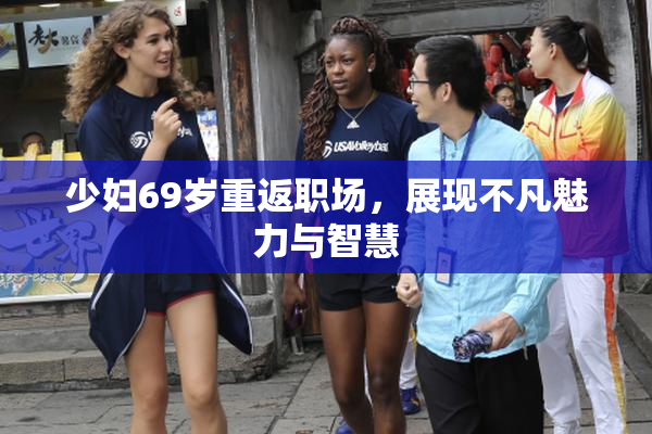 少妇69岁重返职场，展现不凡魅力与智慧