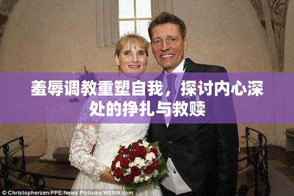 羞辱调教重塑自我，探讨内心深处的挣扎与救赎