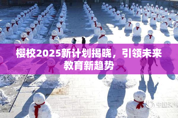 樱校2025新计划揭晓，引领未来教育新趋势