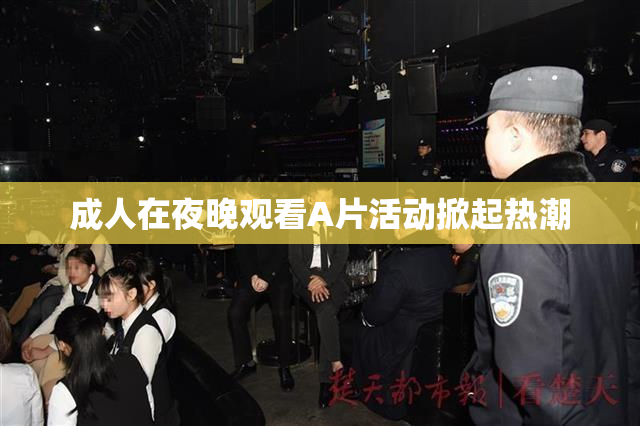 成人在夜晚观看A片活动掀起热潮