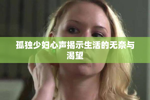 孤独少妇心声揭示生活的无奈与渴望