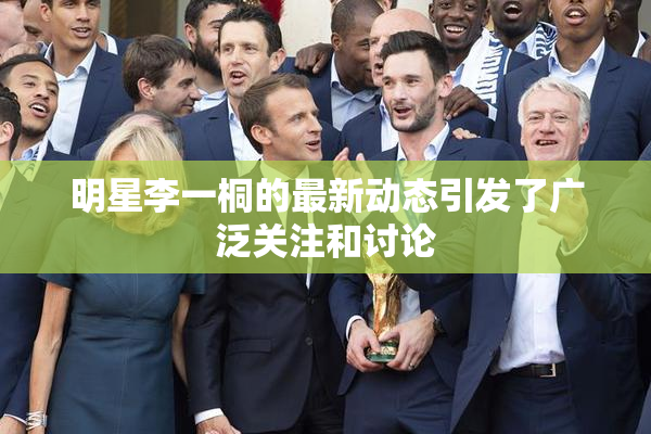 明星李一桐的最新动态引发了广泛关注和讨论