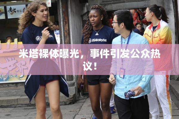 米塔裸体曝光，事件引发公众热议！