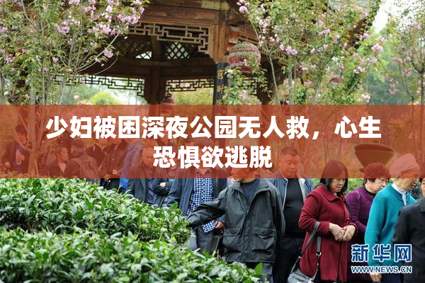 少妇被困深夜公园无人救，心生恐惧欲逃脱