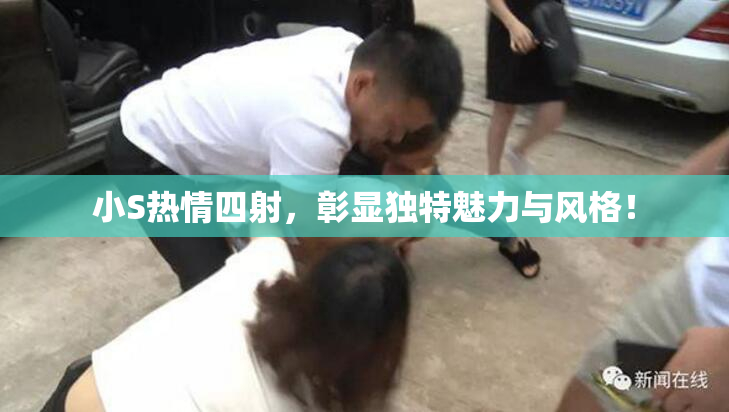 小S热情四射，彰显独特魅力与风格！