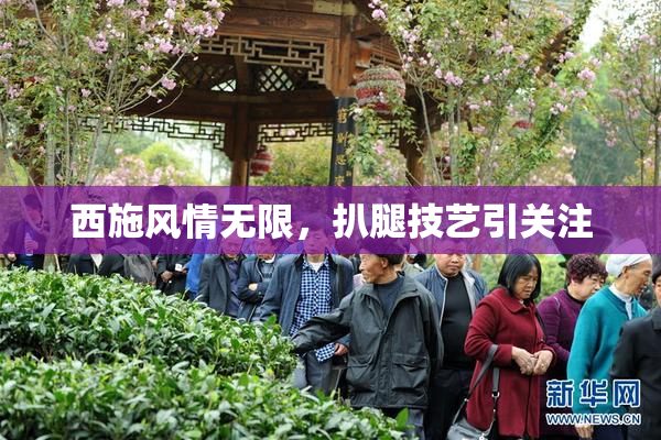 西施风情无限，扒腿技艺引关注