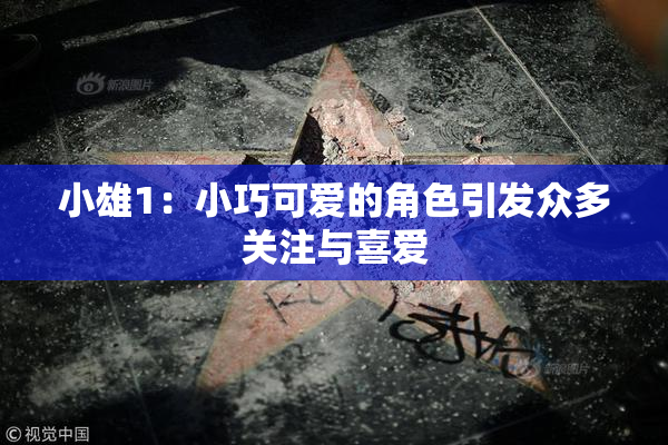 小雄1：小巧可爱的角色引发众多关注与喜爱